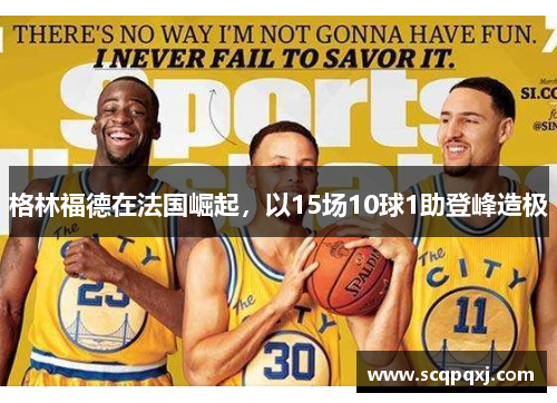 格林福德在法国崛起，以15场10球1助登峰造极