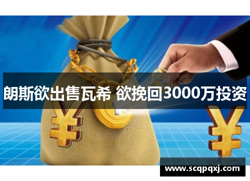 朗斯欲出售瓦希 欲挽回3000万投资