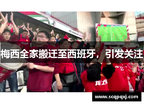 梅西全家搬迁至西班牙，引发关注