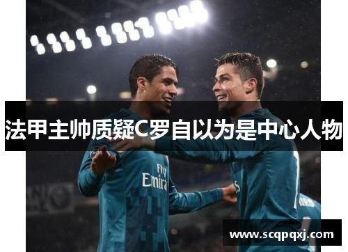 法甲主帅质疑C罗自以为是中心人物